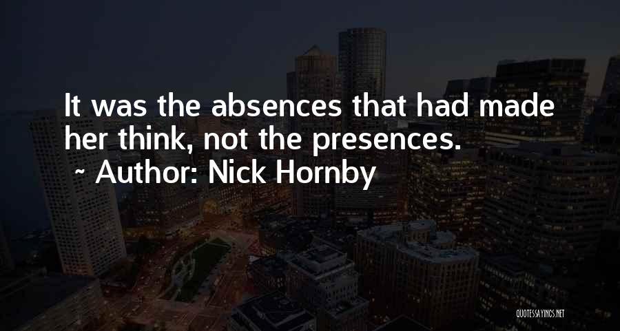 Nick Hornby Quotes: It Was The Absences That Had Made Her Think, Not The Presences.