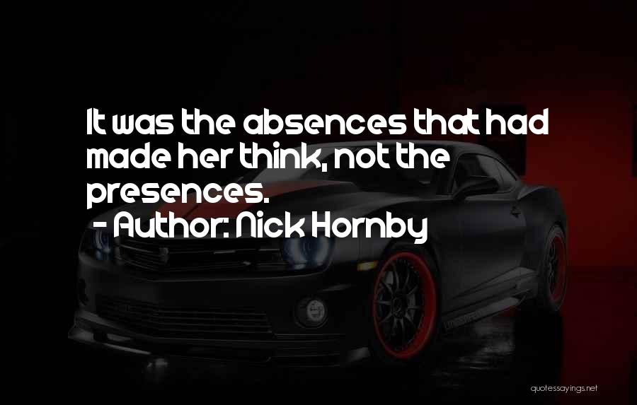 Nick Hornby Quotes: It Was The Absences That Had Made Her Think, Not The Presences.