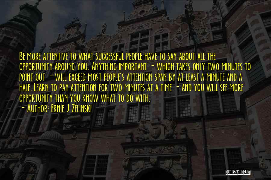 Ernie J Zelinski Quotes: Be More Attentive To What Successful People Have To Say About All The Opportunity Around You. Anything Important - Which