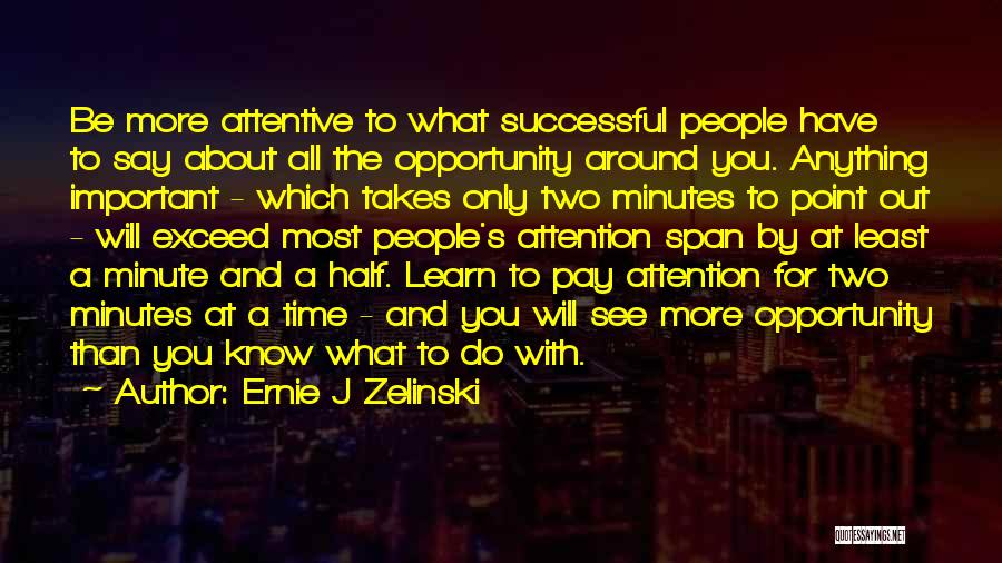 Ernie J Zelinski Quotes: Be More Attentive To What Successful People Have To Say About All The Opportunity Around You. Anything Important - Which