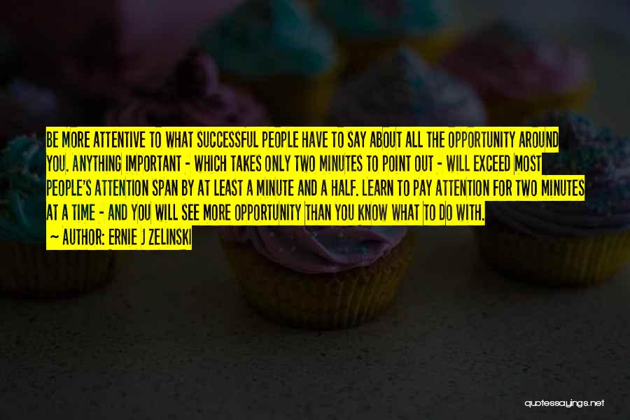 Ernie J Zelinski Quotes: Be More Attentive To What Successful People Have To Say About All The Opportunity Around You. Anything Important - Which