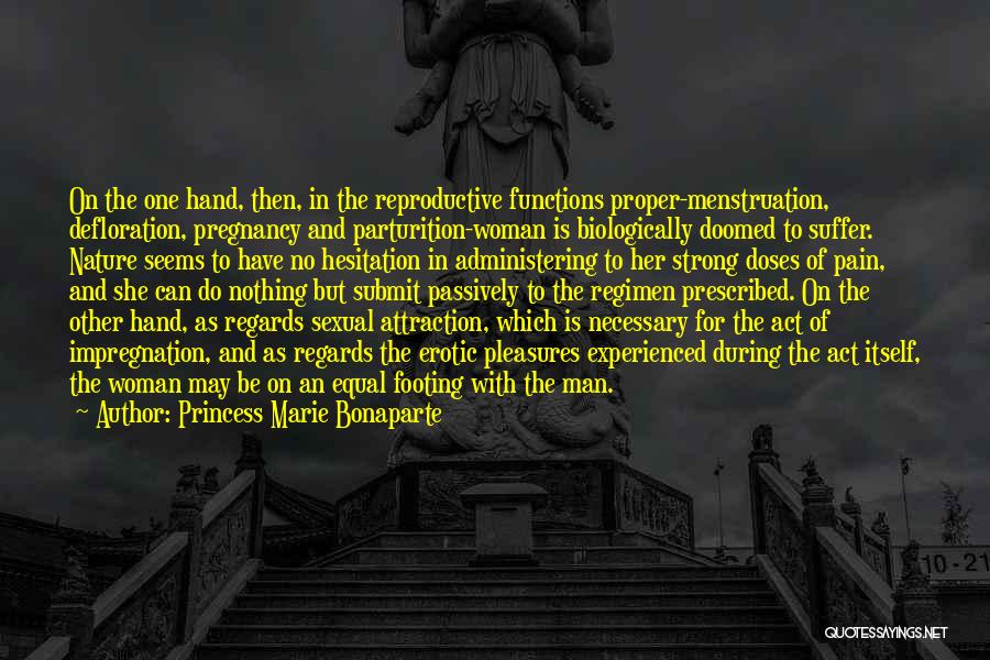 Princess Marie Bonaparte Quotes: On The One Hand, Then, In The Reproductive Functions Proper-menstruation, Defloration, Pregnancy And Parturition-woman Is Biologically Doomed To Suffer. Nature