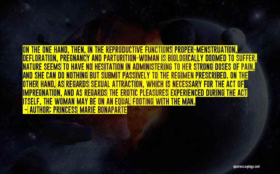 Princess Marie Bonaparte Quotes: On The One Hand, Then, In The Reproductive Functions Proper-menstruation, Defloration, Pregnancy And Parturition-woman Is Biologically Doomed To Suffer. Nature