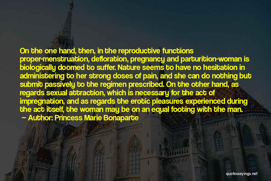 Princess Marie Bonaparte Quotes: On The One Hand, Then, In The Reproductive Functions Proper-menstruation, Defloration, Pregnancy And Parturition-woman Is Biologically Doomed To Suffer. Nature