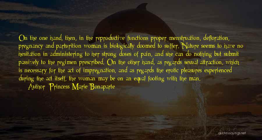 Princess Marie Bonaparte Quotes: On The One Hand, Then, In The Reproductive Functions Proper-menstruation, Defloration, Pregnancy And Parturition-woman Is Biologically Doomed To Suffer. Nature