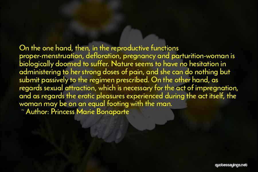 Princess Marie Bonaparte Quotes: On The One Hand, Then, In The Reproductive Functions Proper-menstruation, Defloration, Pregnancy And Parturition-woman Is Biologically Doomed To Suffer. Nature