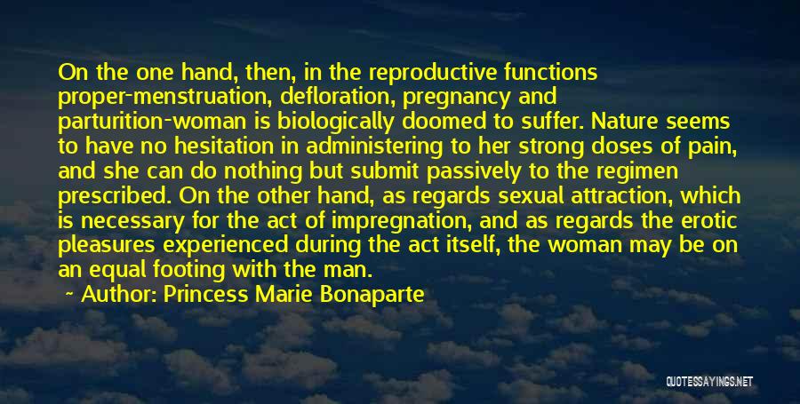 Princess Marie Bonaparte Quotes: On The One Hand, Then, In The Reproductive Functions Proper-menstruation, Defloration, Pregnancy And Parturition-woman Is Biologically Doomed To Suffer. Nature