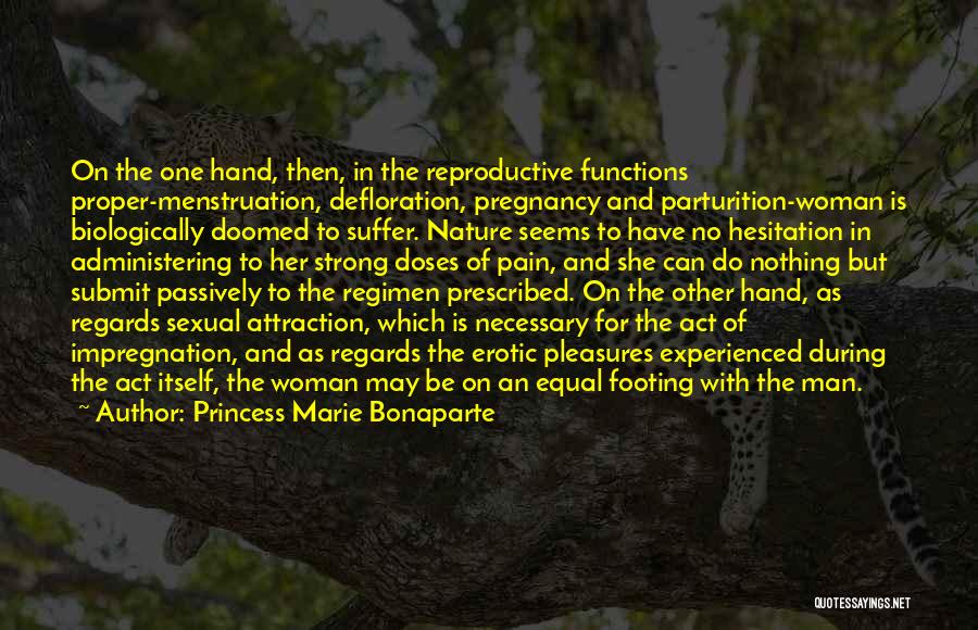 Princess Marie Bonaparte Quotes: On The One Hand, Then, In The Reproductive Functions Proper-menstruation, Defloration, Pregnancy And Parturition-woman Is Biologically Doomed To Suffer. Nature