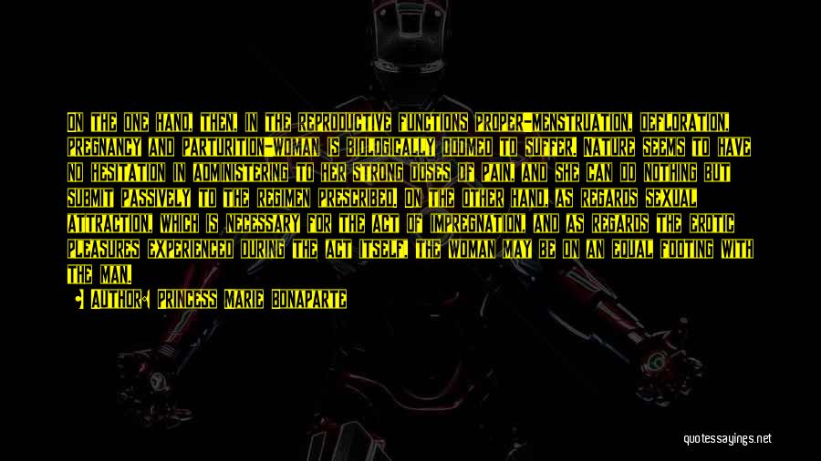 Princess Marie Bonaparte Quotes: On The One Hand, Then, In The Reproductive Functions Proper-menstruation, Defloration, Pregnancy And Parturition-woman Is Biologically Doomed To Suffer. Nature
