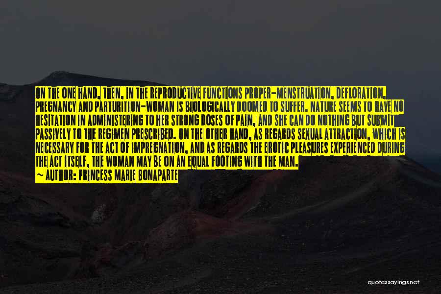 Princess Marie Bonaparte Quotes: On The One Hand, Then, In The Reproductive Functions Proper-menstruation, Defloration, Pregnancy And Parturition-woman Is Biologically Doomed To Suffer. Nature