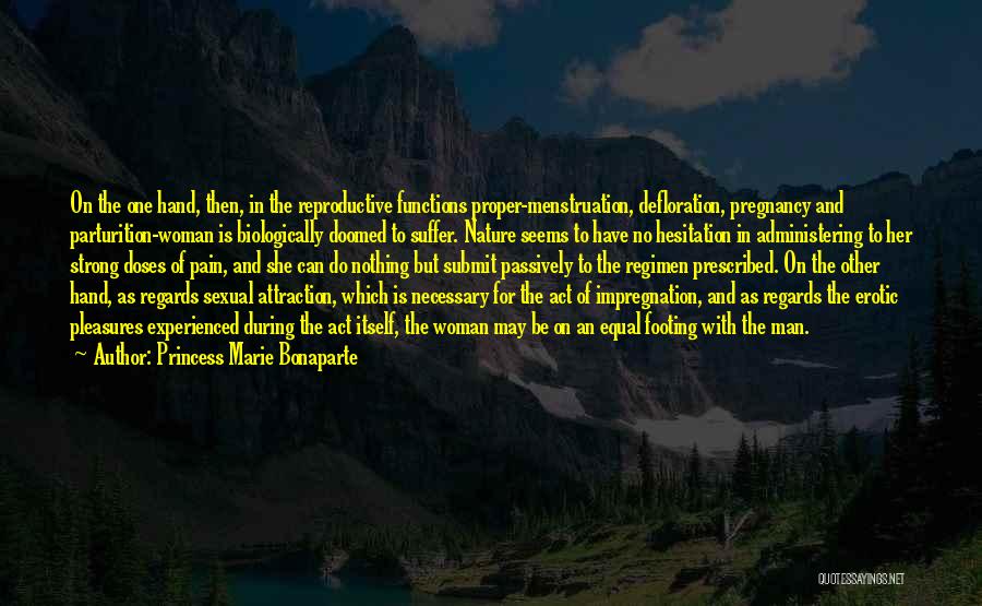 Princess Marie Bonaparte Quotes: On The One Hand, Then, In The Reproductive Functions Proper-menstruation, Defloration, Pregnancy And Parturition-woman Is Biologically Doomed To Suffer. Nature