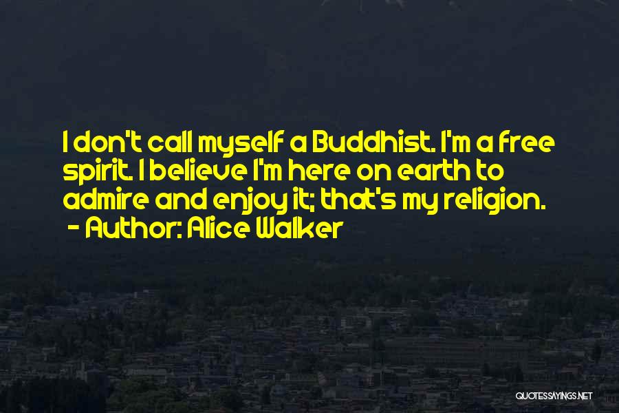 Alice Walker Quotes: I Don't Call Myself A Buddhist. I'm A Free Spirit. I Believe I'm Here On Earth To Admire And Enjoy