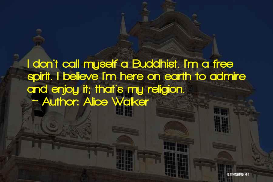 Alice Walker Quotes: I Don't Call Myself A Buddhist. I'm A Free Spirit. I Believe I'm Here On Earth To Admire And Enjoy