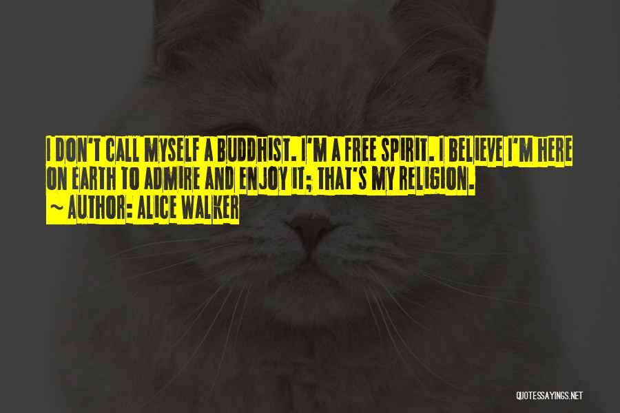Alice Walker Quotes: I Don't Call Myself A Buddhist. I'm A Free Spirit. I Believe I'm Here On Earth To Admire And Enjoy
