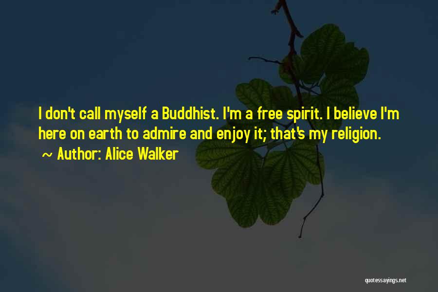 Alice Walker Quotes: I Don't Call Myself A Buddhist. I'm A Free Spirit. I Believe I'm Here On Earth To Admire And Enjoy