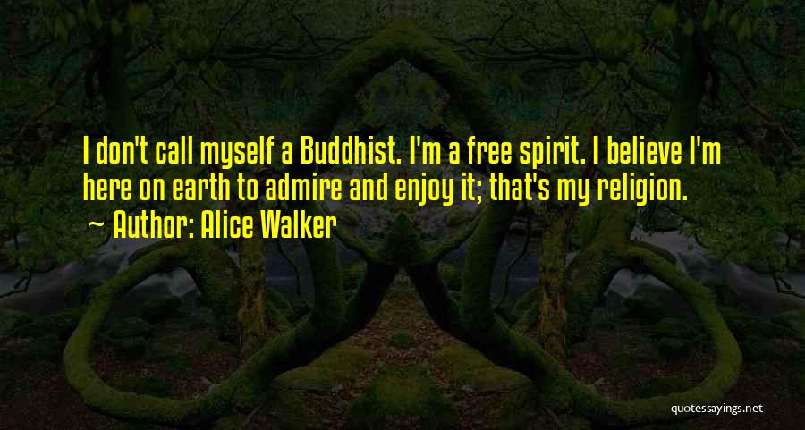 Alice Walker Quotes: I Don't Call Myself A Buddhist. I'm A Free Spirit. I Believe I'm Here On Earth To Admire And Enjoy