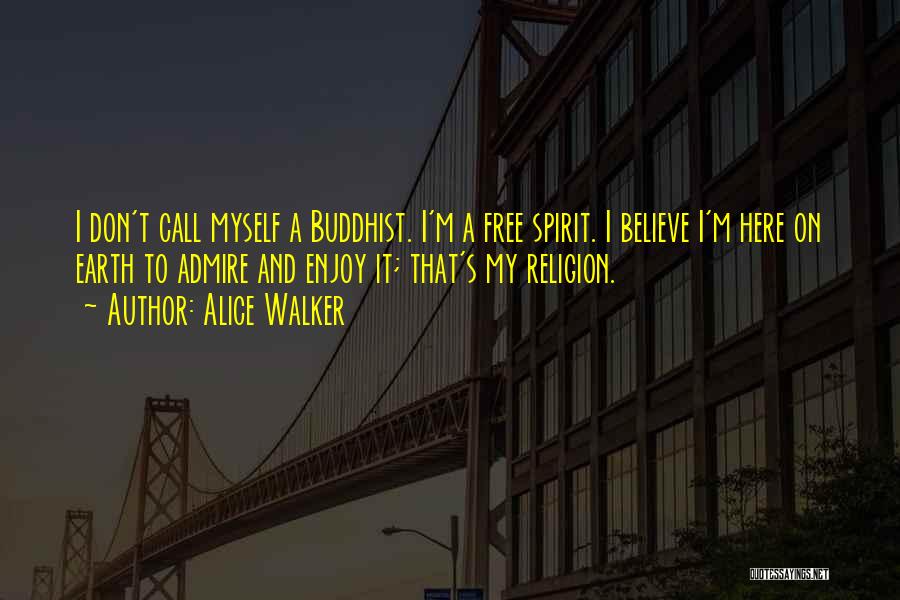 Alice Walker Quotes: I Don't Call Myself A Buddhist. I'm A Free Spirit. I Believe I'm Here On Earth To Admire And Enjoy