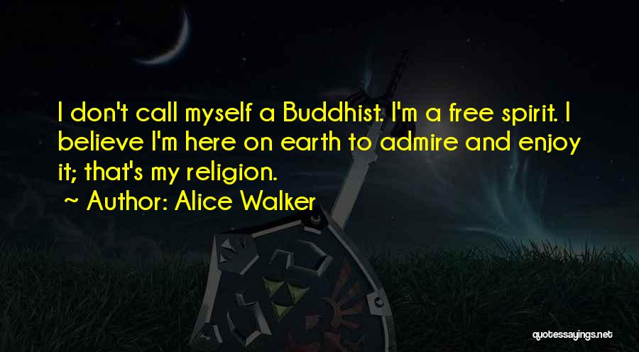 Alice Walker Quotes: I Don't Call Myself A Buddhist. I'm A Free Spirit. I Believe I'm Here On Earth To Admire And Enjoy