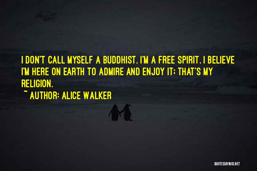 Alice Walker Quotes: I Don't Call Myself A Buddhist. I'm A Free Spirit. I Believe I'm Here On Earth To Admire And Enjoy