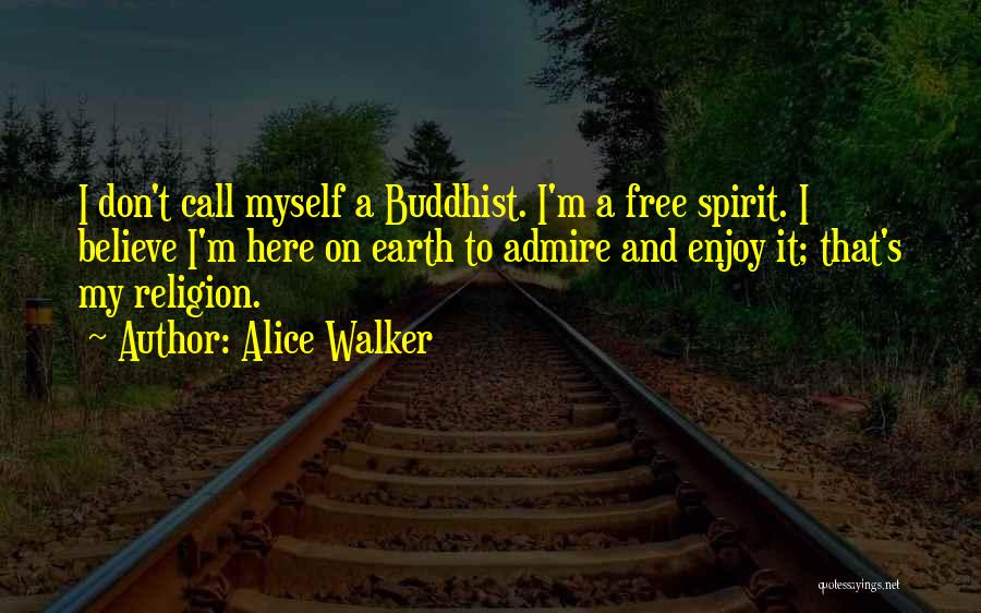 Alice Walker Quotes: I Don't Call Myself A Buddhist. I'm A Free Spirit. I Believe I'm Here On Earth To Admire And Enjoy