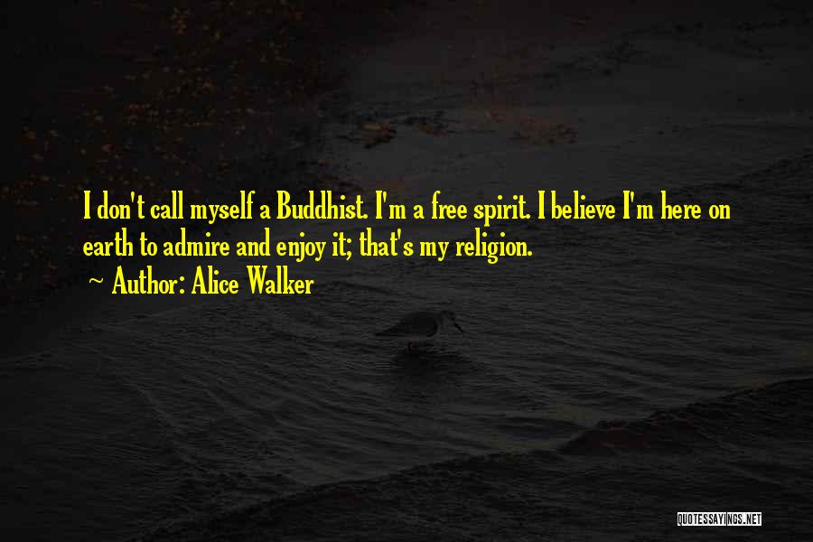 Alice Walker Quotes: I Don't Call Myself A Buddhist. I'm A Free Spirit. I Believe I'm Here On Earth To Admire And Enjoy