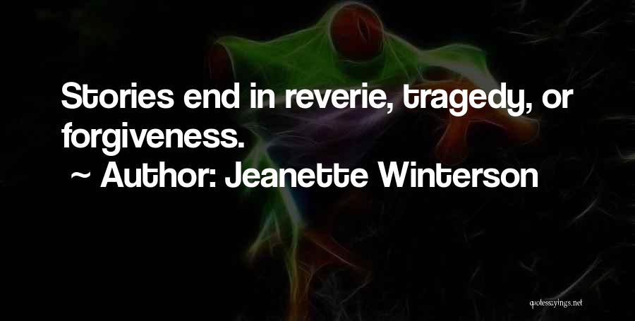 Jeanette Winterson Quotes: Stories End In Reverie, Tragedy, Or Forgiveness.