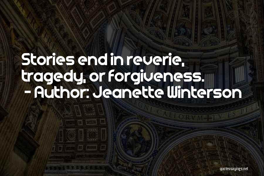 Jeanette Winterson Quotes: Stories End In Reverie, Tragedy, Or Forgiveness.