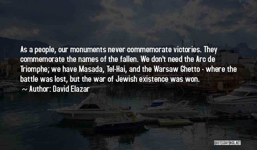 David Elazar Quotes: As A People, Our Monuments Never Commemorate Victories. They Commemorate The Names Of The Fallen. We Don't Need The Arc