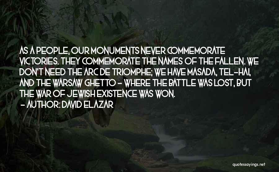 David Elazar Quotes: As A People, Our Monuments Never Commemorate Victories. They Commemorate The Names Of The Fallen. We Don't Need The Arc