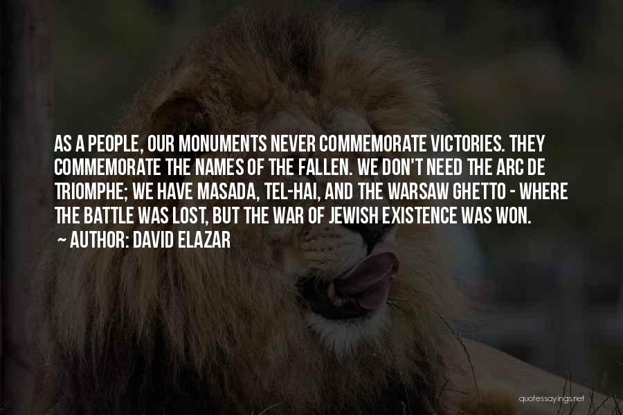 David Elazar Quotes: As A People, Our Monuments Never Commemorate Victories. They Commemorate The Names Of The Fallen. We Don't Need The Arc