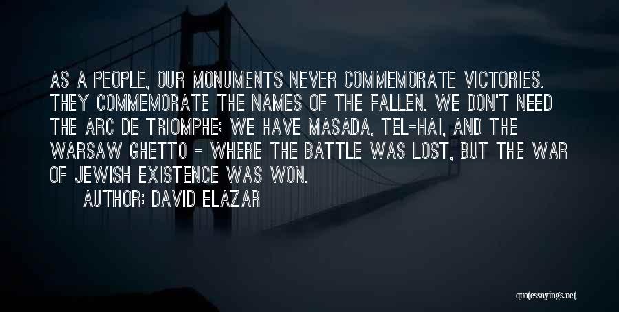 David Elazar Quotes: As A People, Our Monuments Never Commemorate Victories. They Commemorate The Names Of The Fallen. We Don't Need The Arc