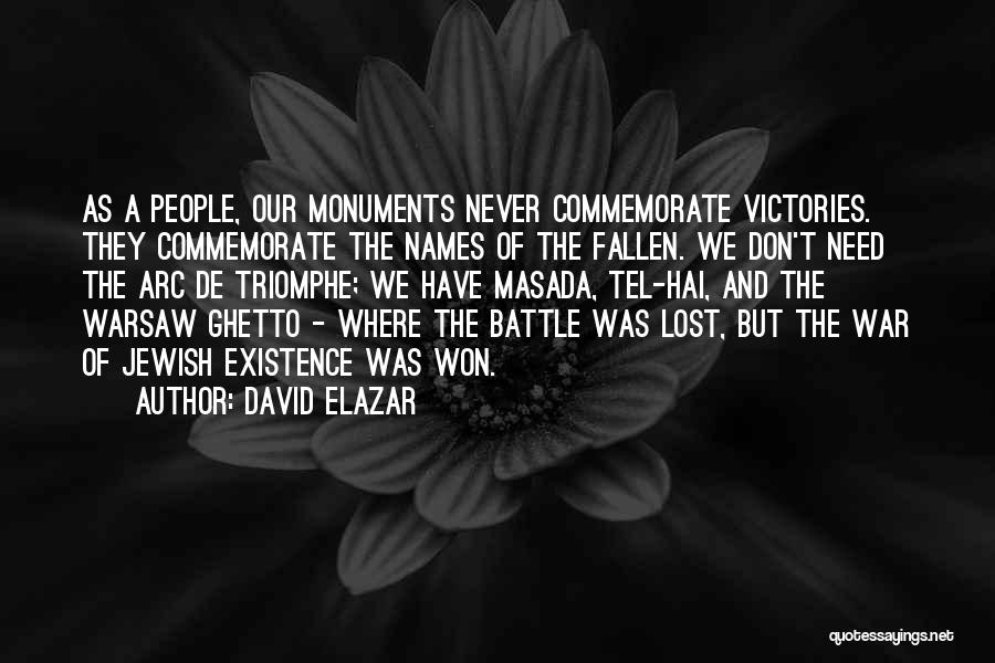 David Elazar Quotes: As A People, Our Monuments Never Commemorate Victories. They Commemorate The Names Of The Fallen. We Don't Need The Arc