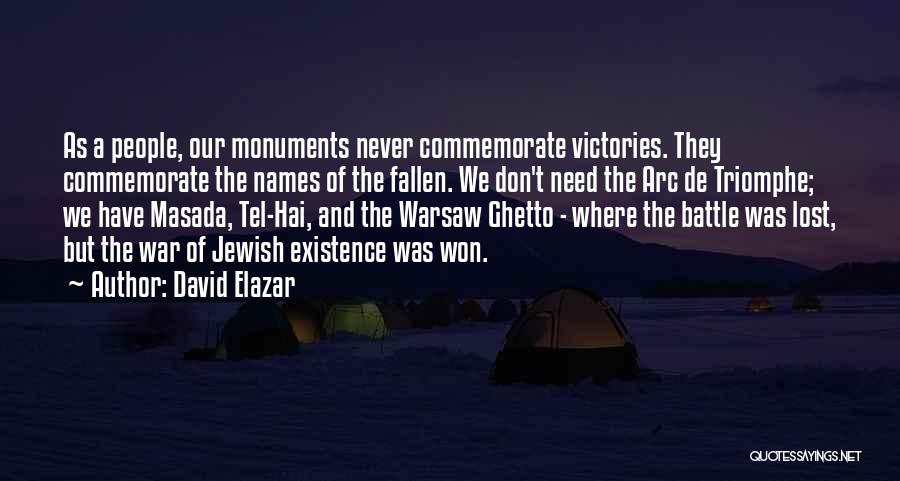 David Elazar Quotes: As A People, Our Monuments Never Commemorate Victories. They Commemorate The Names Of The Fallen. We Don't Need The Arc