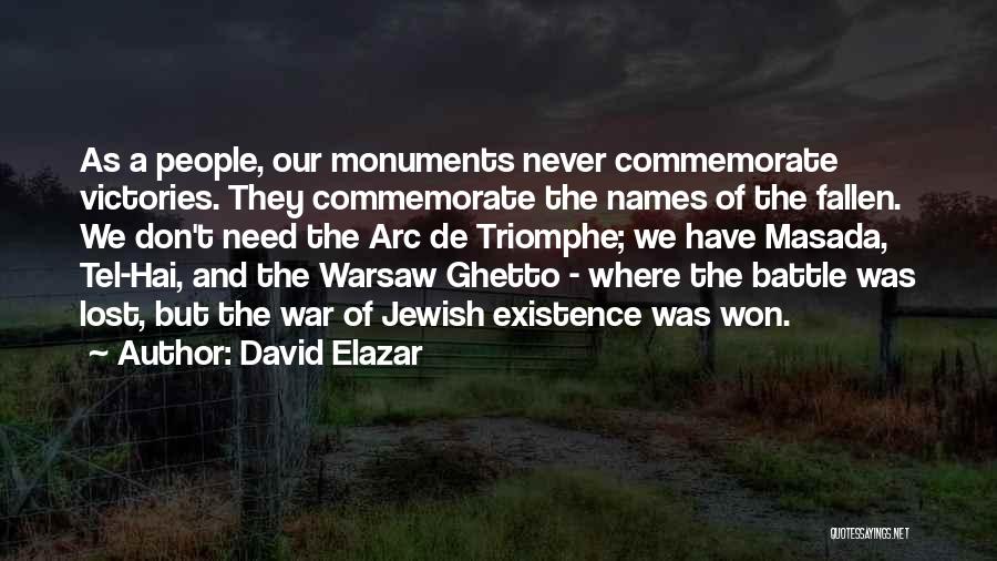 David Elazar Quotes: As A People, Our Monuments Never Commemorate Victories. They Commemorate The Names Of The Fallen. We Don't Need The Arc