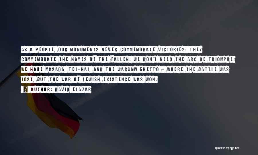 David Elazar Quotes: As A People, Our Monuments Never Commemorate Victories. They Commemorate The Names Of The Fallen. We Don't Need The Arc