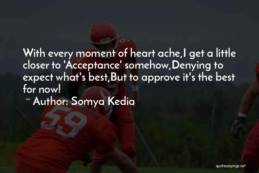 Somya Kedia Quotes: With Every Moment Of Heart Ache,i Get A Little Closer To 'acceptance' Somehow,denying To Expect What's Best,but To Approve It's