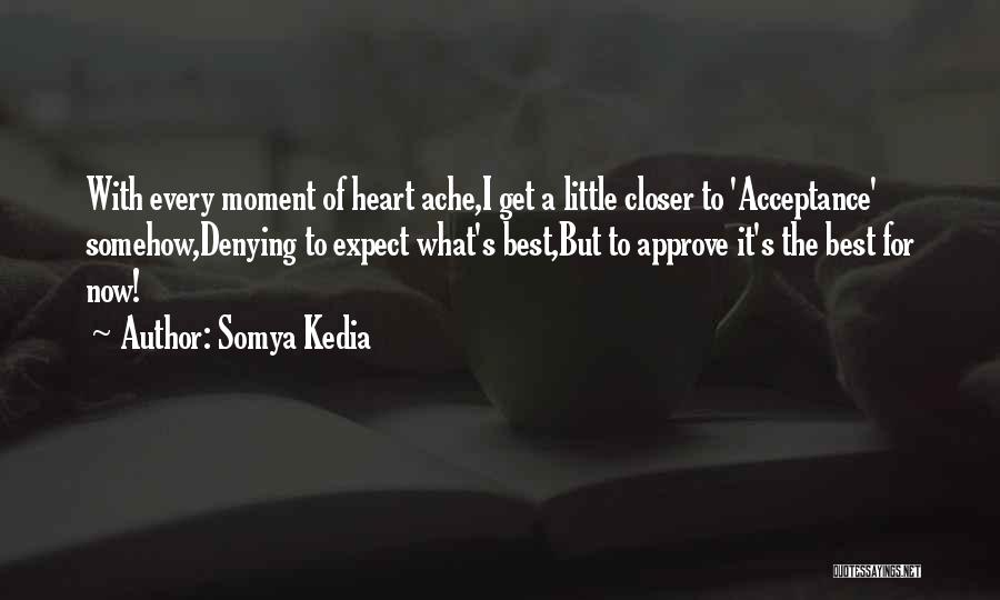 Somya Kedia Quotes: With Every Moment Of Heart Ache,i Get A Little Closer To 'acceptance' Somehow,denying To Expect What's Best,but To Approve It's