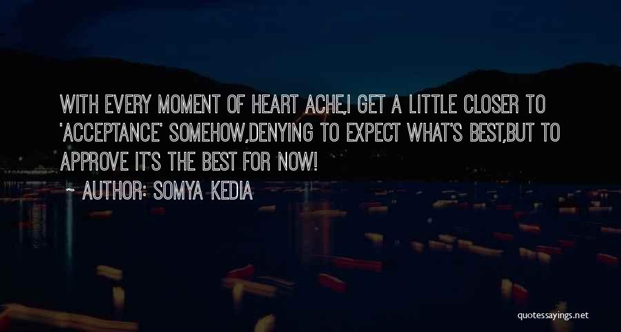 Somya Kedia Quotes: With Every Moment Of Heart Ache,i Get A Little Closer To 'acceptance' Somehow,denying To Expect What's Best,but To Approve It's