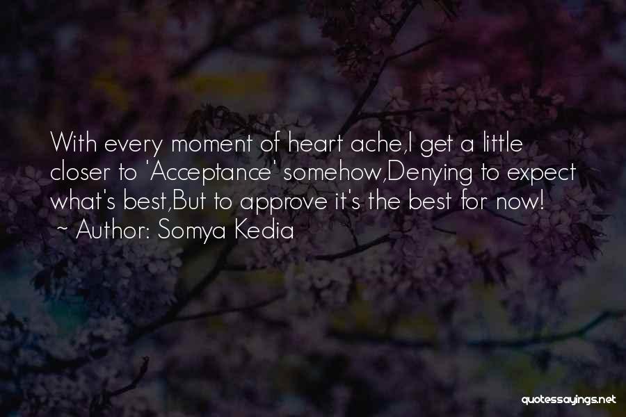 Somya Kedia Quotes: With Every Moment Of Heart Ache,i Get A Little Closer To 'acceptance' Somehow,denying To Expect What's Best,but To Approve It's