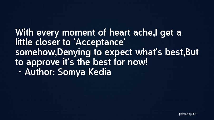 Somya Kedia Quotes: With Every Moment Of Heart Ache,i Get A Little Closer To 'acceptance' Somehow,denying To Expect What's Best,but To Approve It's