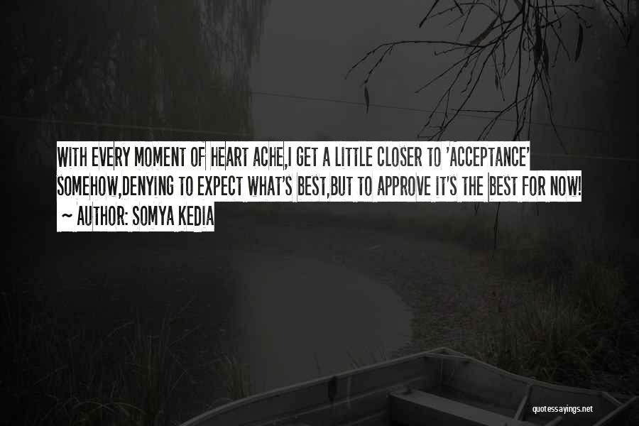 Somya Kedia Quotes: With Every Moment Of Heart Ache,i Get A Little Closer To 'acceptance' Somehow,denying To Expect What's Best,but To Approve It's