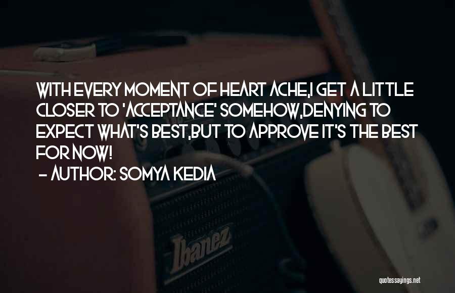 Somya Kedia Quotes: With Every Moment Of Heart Ache,i Get A Little Closer To 'acceptance' Somehow,denying To Expect What's Best,but To Approve It's