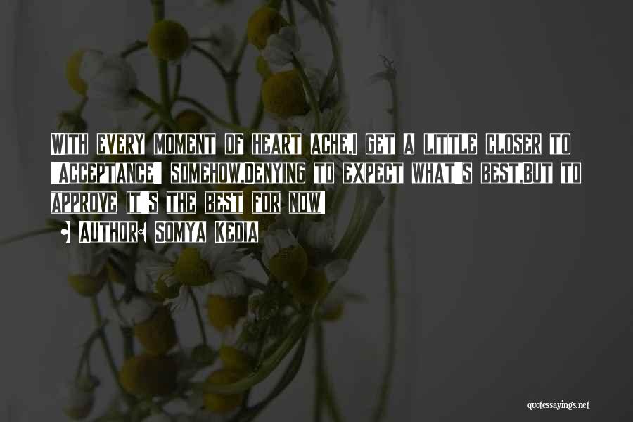 Somya Kedia Quotes: With Every Moment Of Heart Ache,i Get A Little Closer To 'acceptance' Somehow,denying To Expect What's Best,but To Approve It's