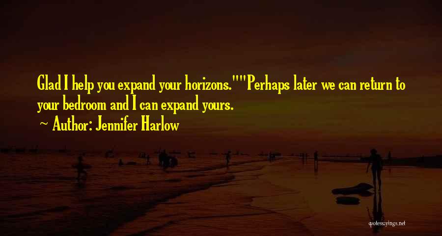 Jennifer Harlow Quotes: Glad I Help You Expand Your Horizons.perhaps Later We Can Return To Your Bedroom And I Can Expand Yours.