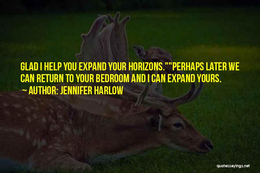 Jennifer Harlow Quotes: Glad I Help You Expand Your Horizons.perhaps Later We Can Return To Your Bedroom And I Can Expand Yours.