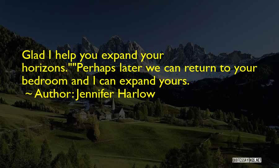 Jennifer Harlow Quotes: Glad I Help You Expand Your Horizons.perhaps Later We Can Return To Your Bedroom And I Can Expand Yours.