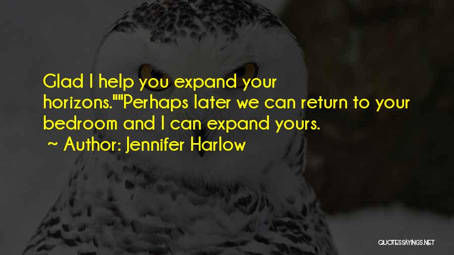 Jennifer Harlow Quotes: Glad I Help You Expand Your Horizons.perhaps Later We Can Return To Your Bedroom And I Can Expand Yours.