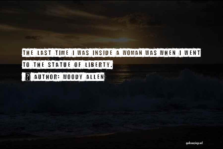 Woody Allen Quotes: The Last Time I Was Inside A Woman Was When I Went To The Statue Of Liberty.