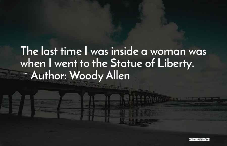 Woody Allen Quotes: The Last Time I Was Inside A Woman Was When I Went To The Statue Of Liberty.