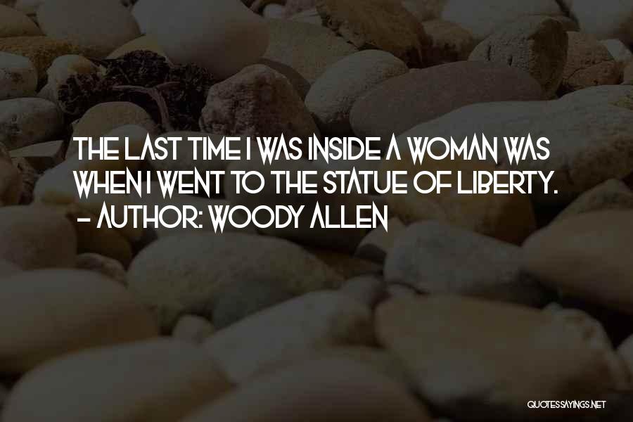 Woody Allen Quotes: The Last Time I Was Inside A Woman Was When I Went To The Statue Of Liberty.